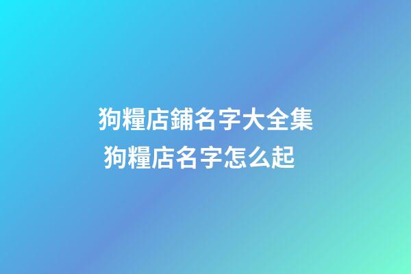 狗糧店鋪名字大全集 狗糧店名字怎么起-第1張-店鋪起名-玄機派